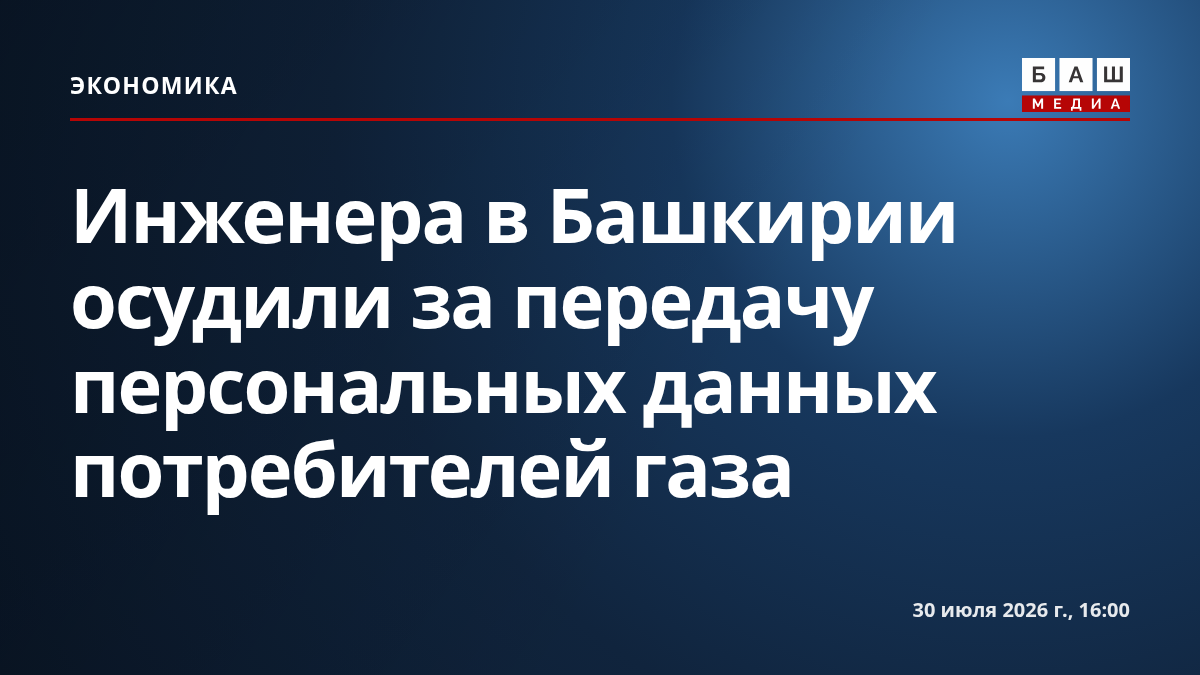 Инженера в Башкирии осудили за передачу персональных данных потребителей газа