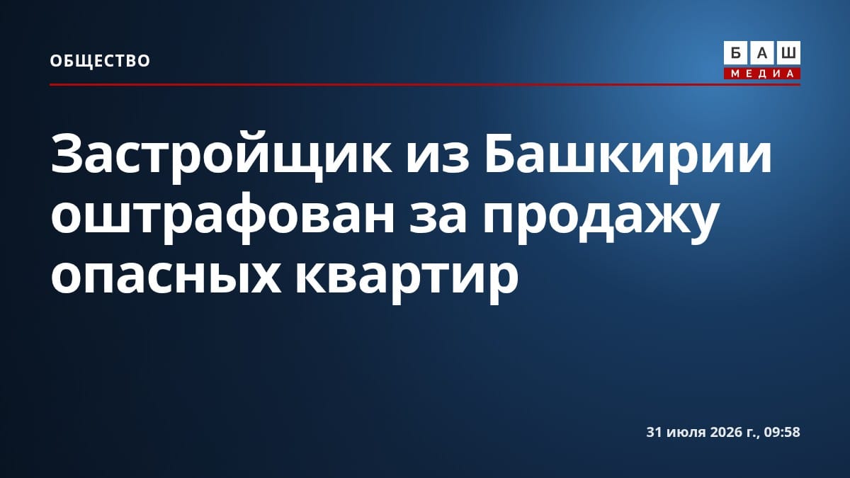 Застройщик из Башкирии оштрафован за продажу опасных квартир