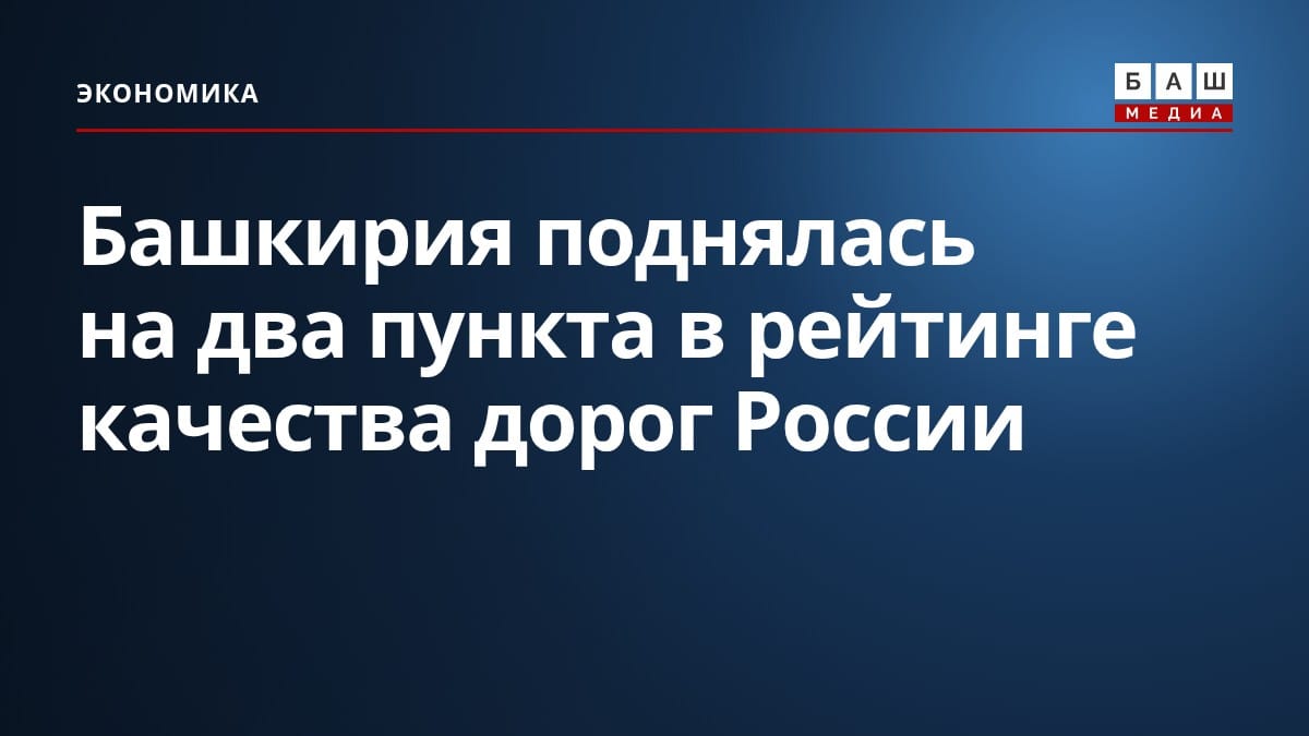 Башкирия поднялась на два пункта в рейтинге качества дорог России