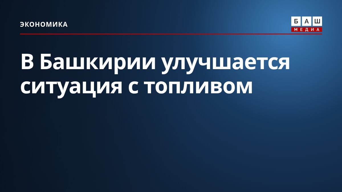 В Башкирии улучшается ситуация с топливом