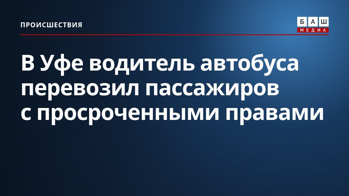 В Уфе водитель автобуса перевозил пассажиров с просроченными правами