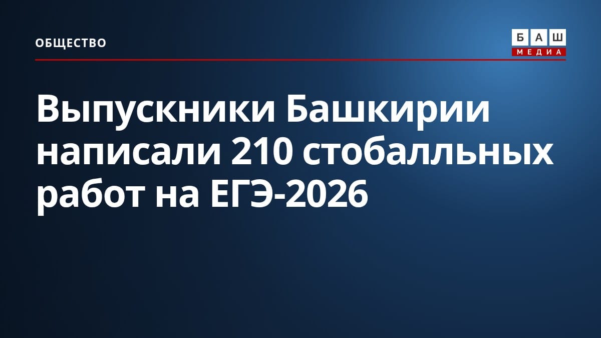 Выпускники Башкирии написали 210 стобалльных работ на ЕГЭ-2026