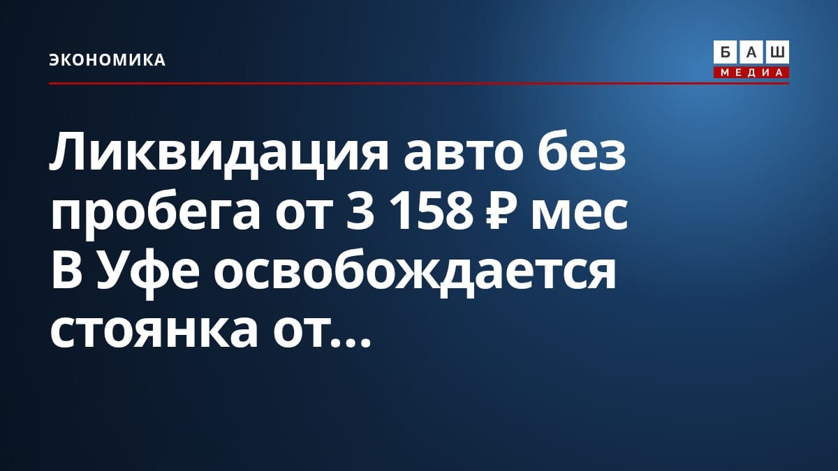 Ликвидация авто без пробега от 3 158 ₽ мес В Уфе освобождается стоянка от...