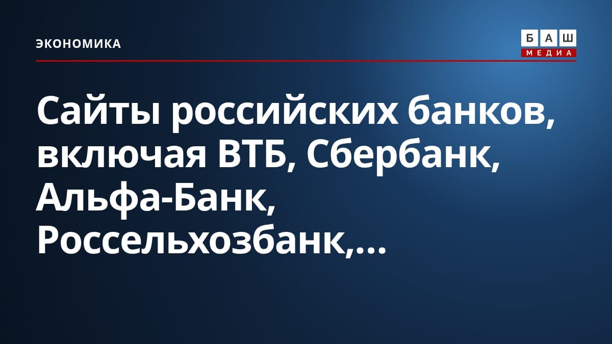 Сайты российских банков, включая ВТБ, Сбербанк, Альфа-Банк, Россельхозбанк,...