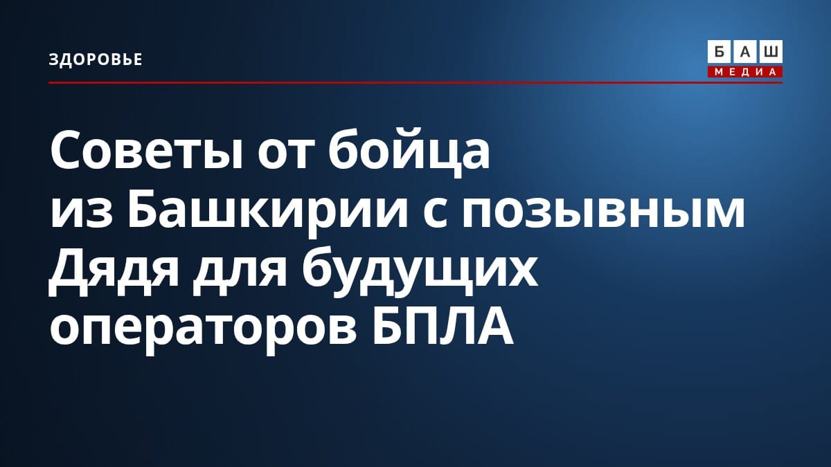 Советы от бойца из Башкирии с позывным Дядя для будущих операторов БПЛА