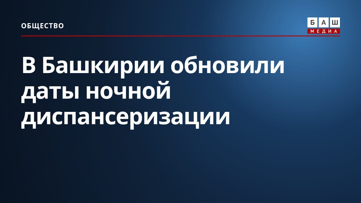 В Башкирии обновили даты ночной диспансеризации