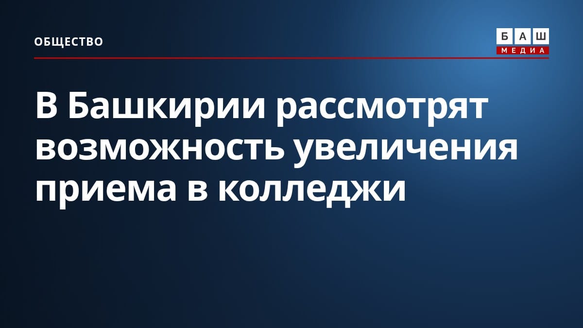 В Башкирии рассмотрят возможность увеличения приема в колледжи