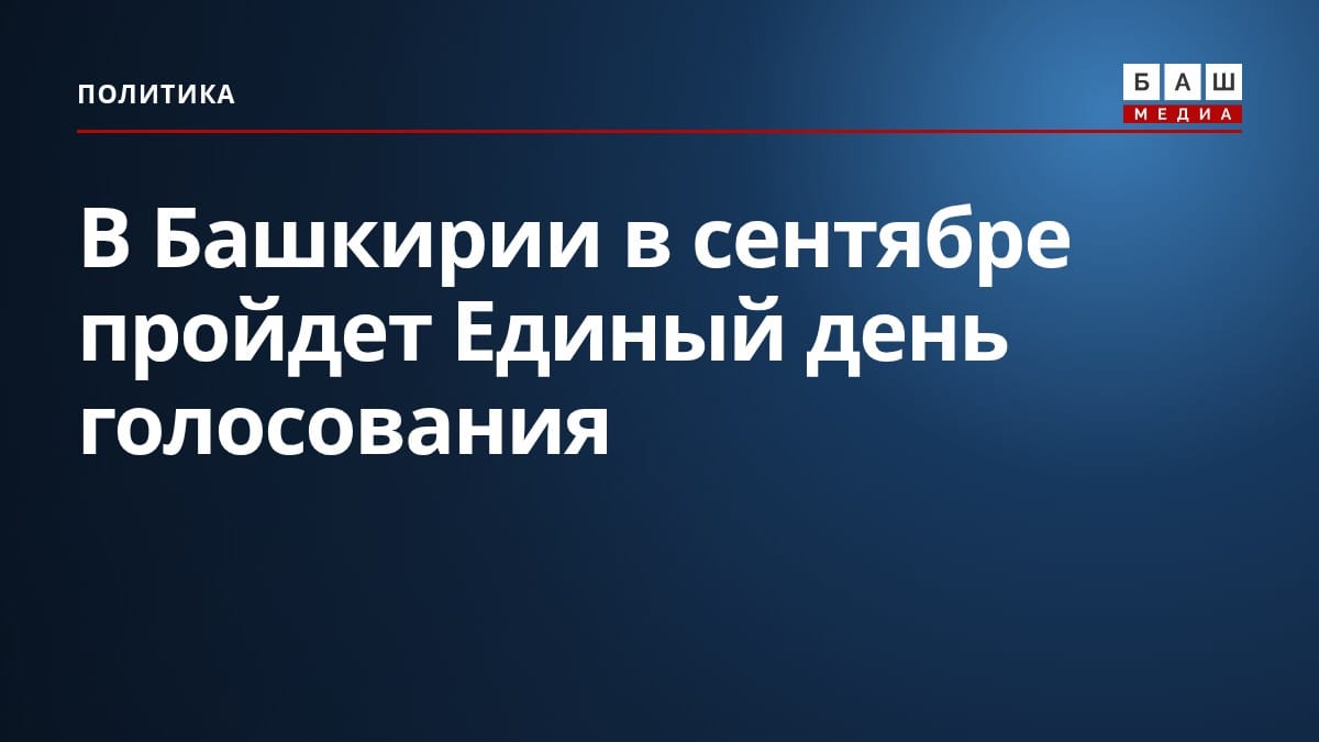 В Башкирии в сентябре пройдет Единый день голосования
