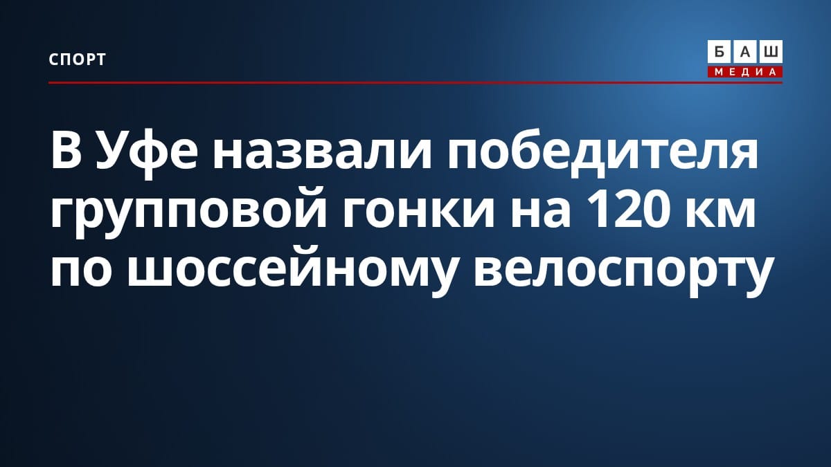 В Уфе назвали победителя групповой гонки на 120 км по шоссейному велоспорту