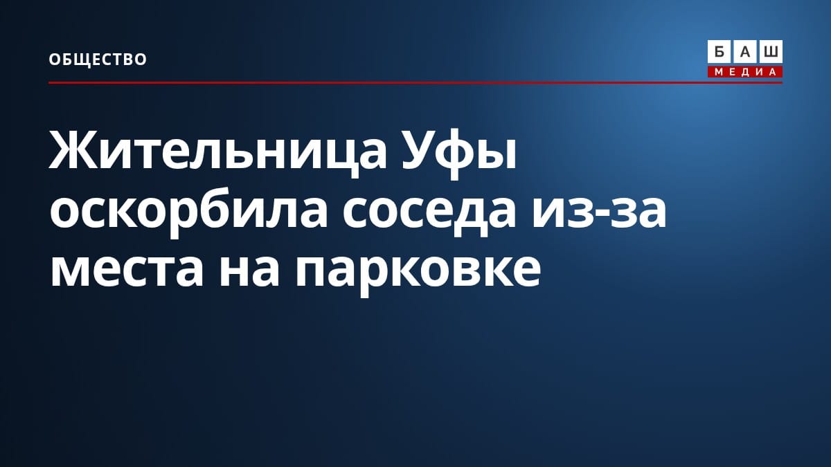 Жительница Уфы оскорбила соседа из-за места на парковке