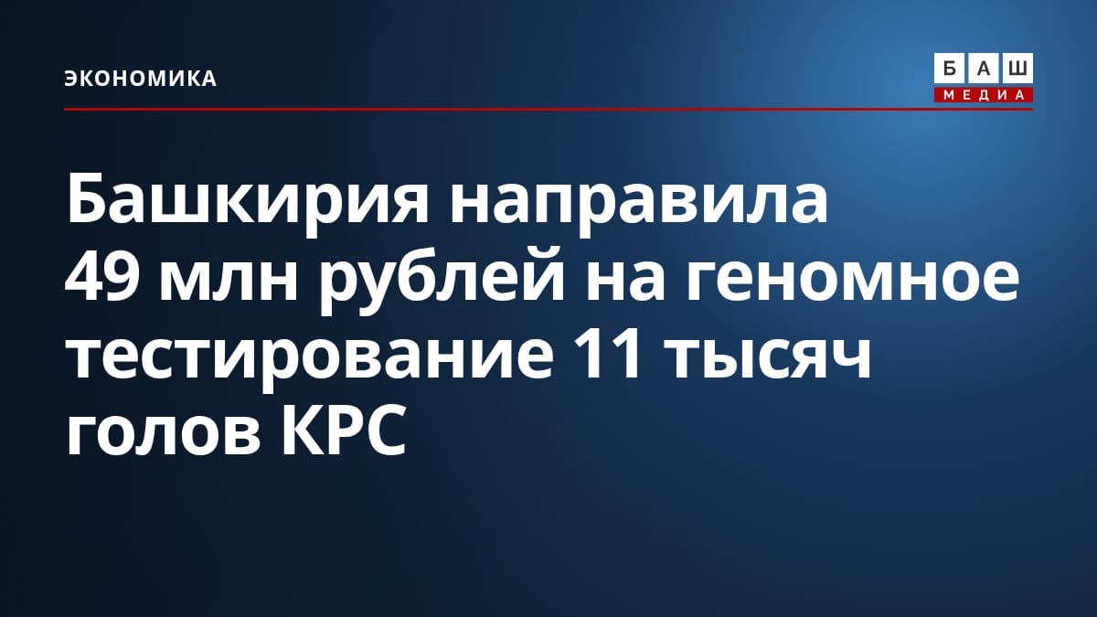 Башкирия направила 49 млн рублей на геномное тестирование 11 тысяч голов КРС