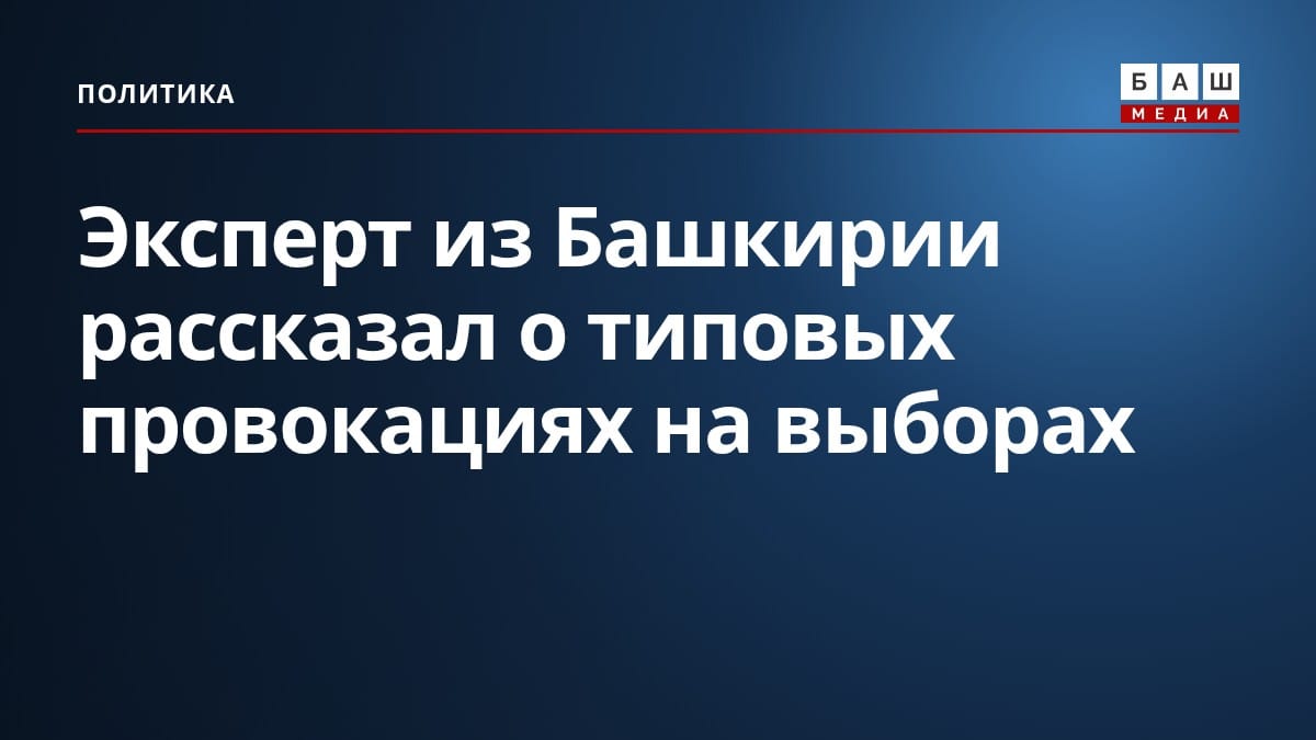 Эксперт из Башкирии рассказал о типовых провокациях на выборах