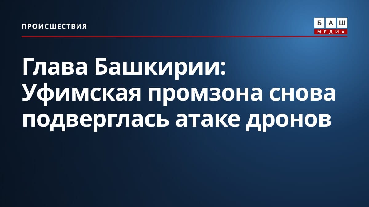 Глава Башкирии: Уфимская промзона снова подверглась атаке дронов