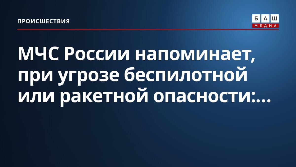 МЧС России напоминает, при угрозе беспилотной или ракетной опасности:...