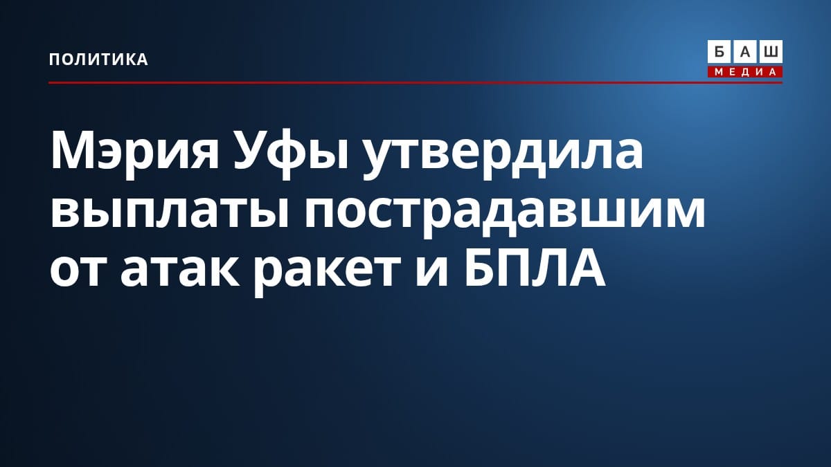 Мэрия Уфы утвердила выплаты пострадавшим от атак ракет и БПЛА