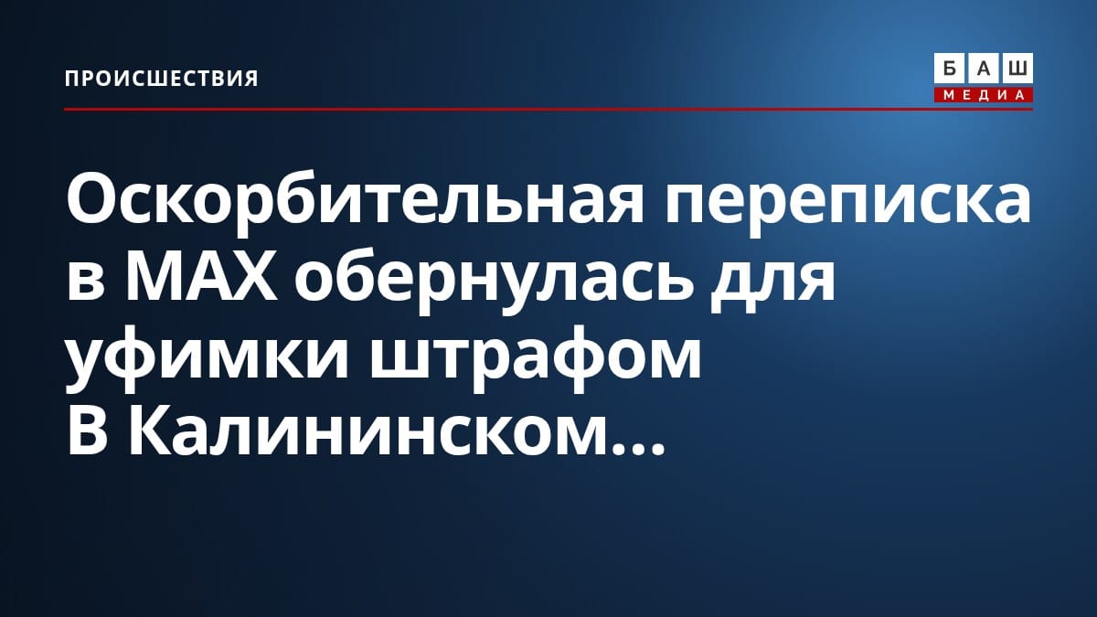 Оскорбительная переписка в MAX обернулась для уфимки штрафом В Калининском...