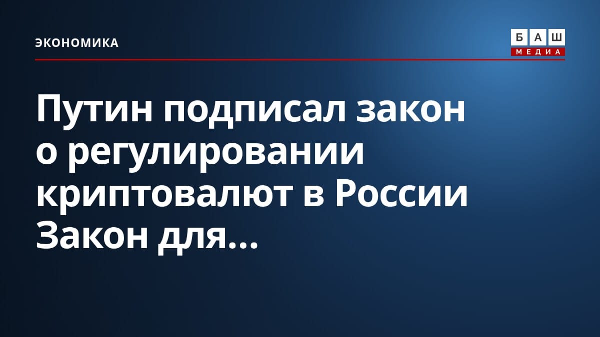 Путин подписал закон о регулировании криптовалют в России Закон для...