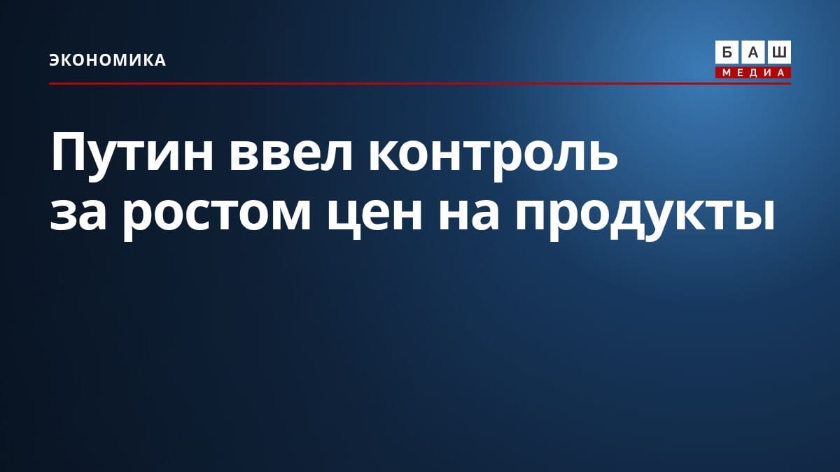 Путин ввел контроль за ростом цен на продукты