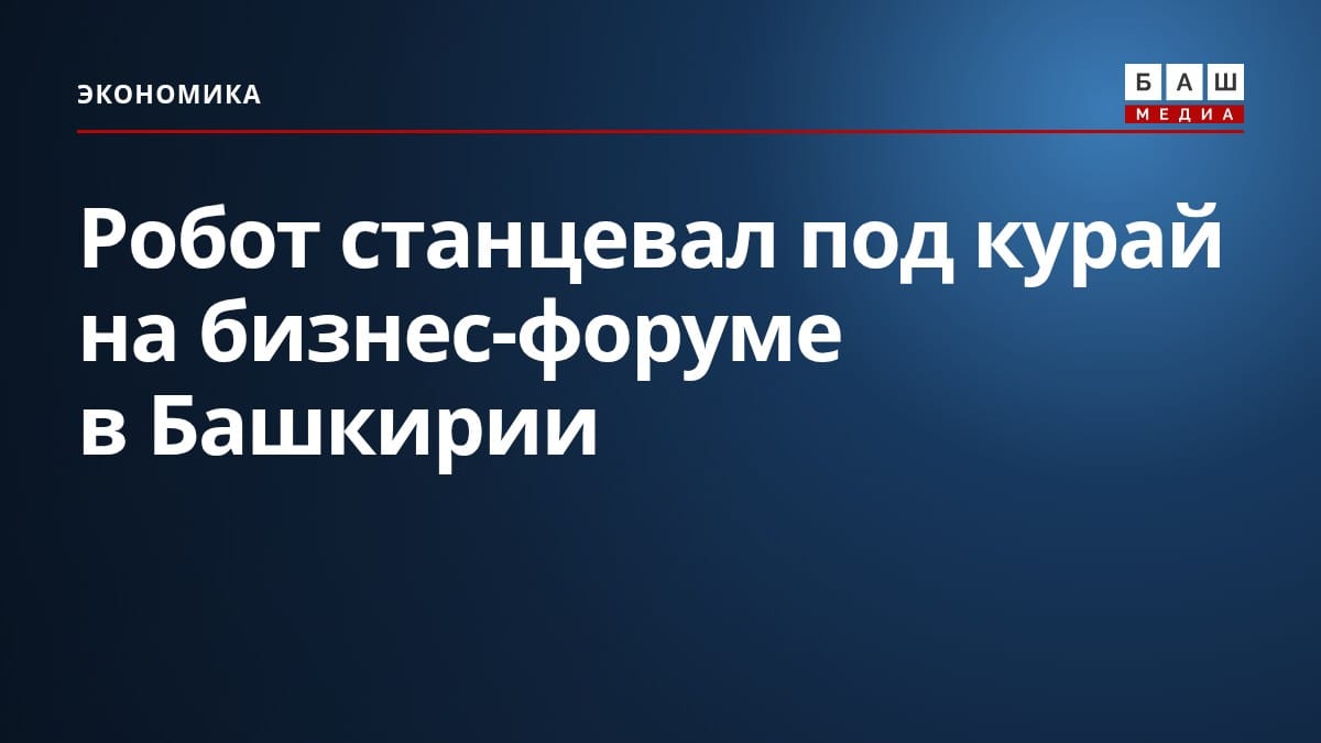 Робот станцевал под курай на бизнес-форуме в Башкирии
