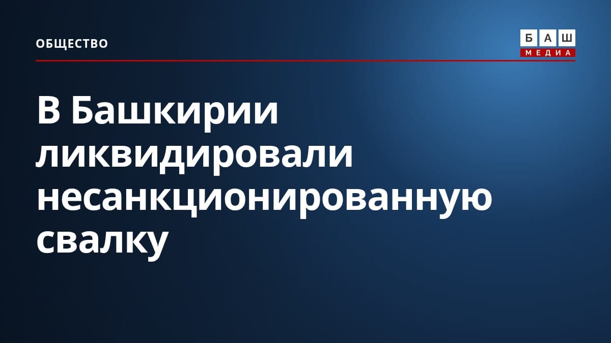 В Башкирии ликвидировали несанкционированную свалку