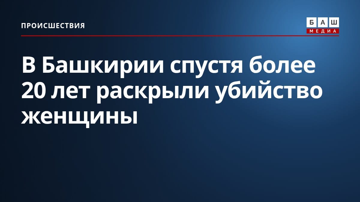 В Башкирии спустя более 20 лет раскрыли убийство женщины