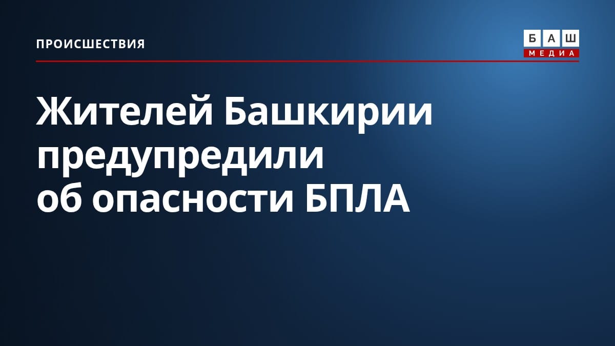 Жителей Башкирии предупредили об опасности БПЛА