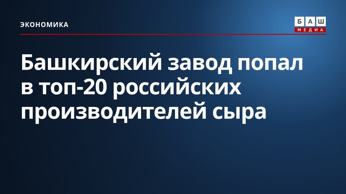Башкирский завод попал в топ-20 российских производителей сыра