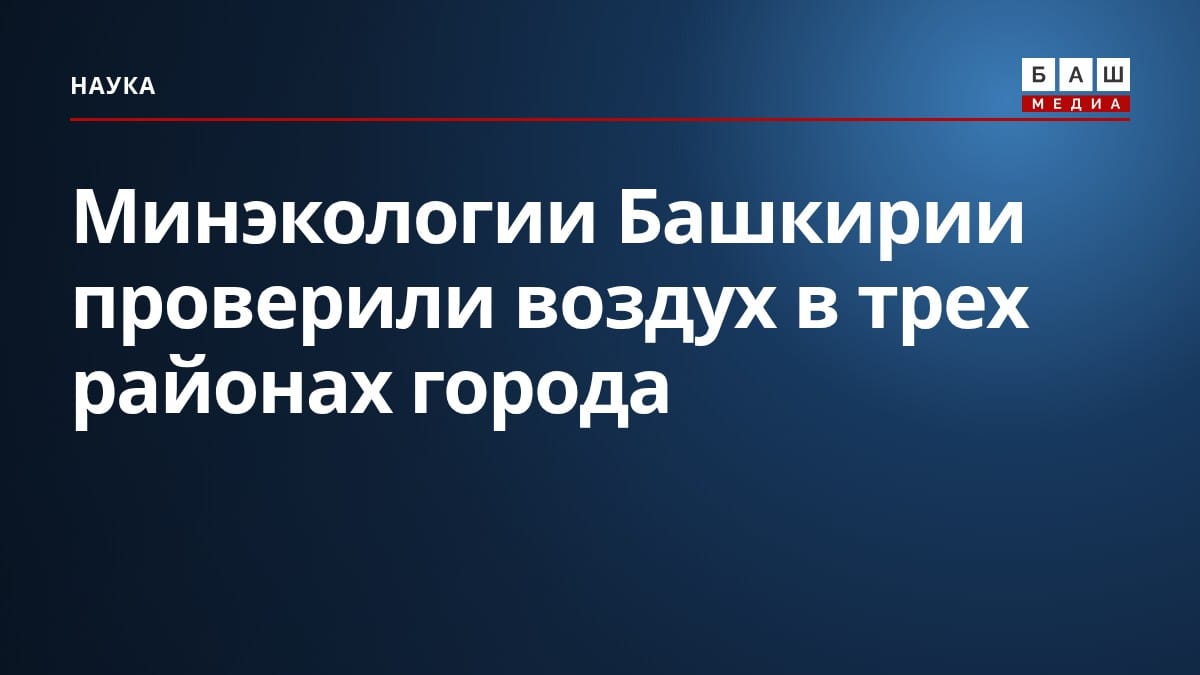 Минэкологии Башкирии проверили воздух в трех районах города