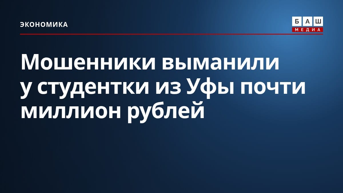 Мошенники выманили у студентки из Уфы почти миллион рублей