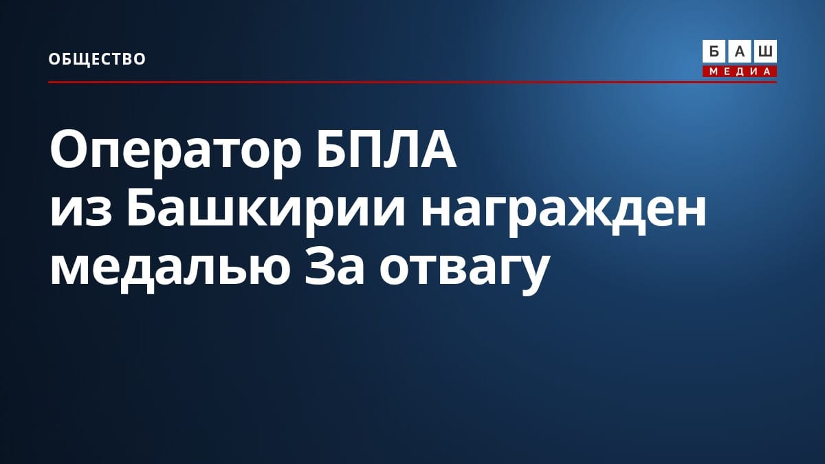 Оператор БПЛА из Башкирии награжден медалью За отвагу