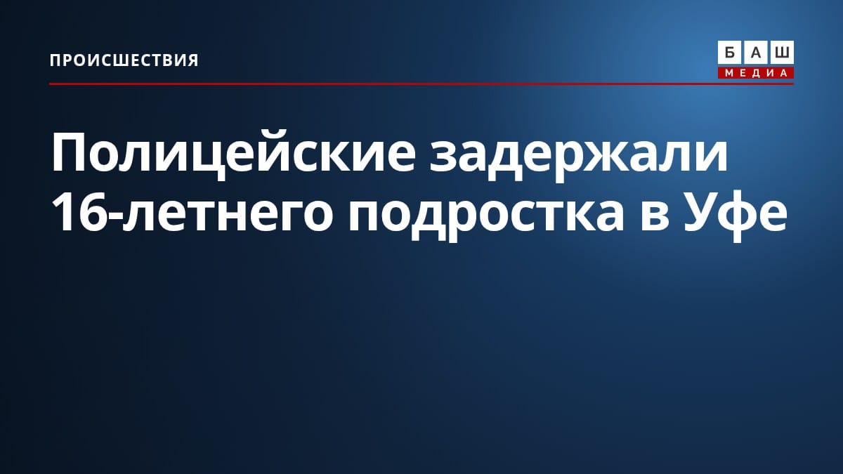 Полицейские задержали 16-летнего подростка в Уфе