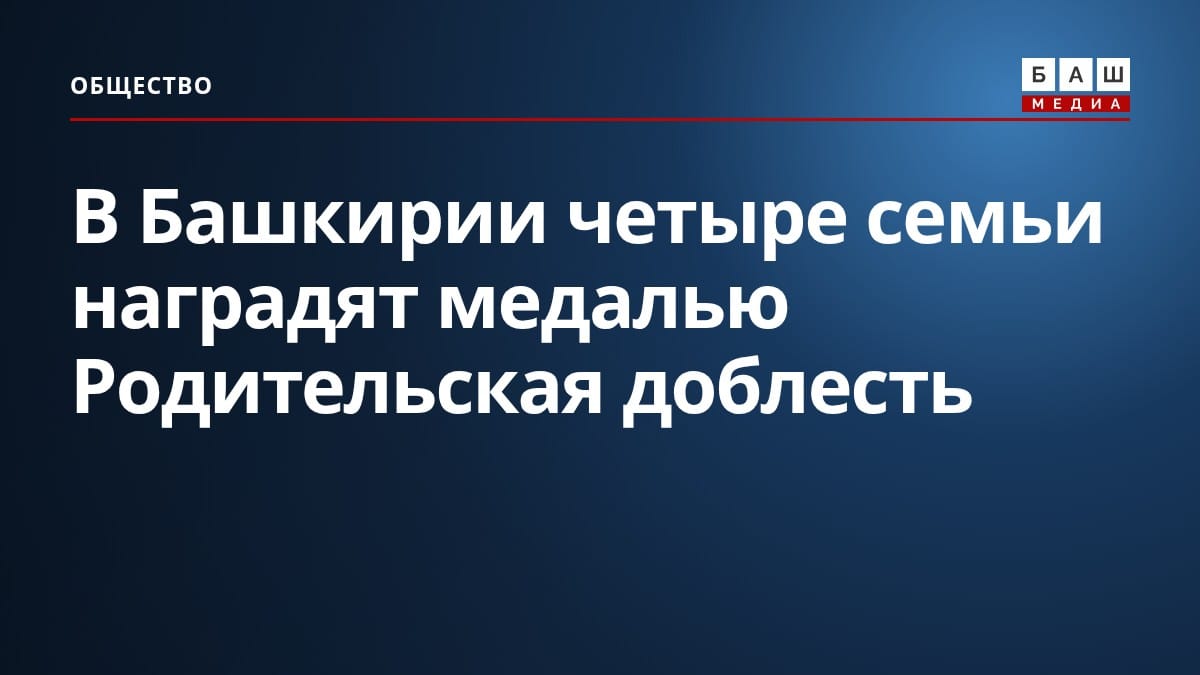 В Башкирии четыре семьи наградят медалью Родительская доблесть