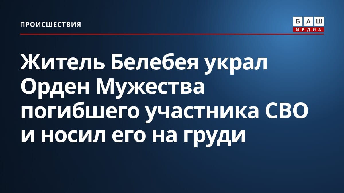 Житель Белебея украл Орден Мужества погибшего участника СВО и носил его на груди