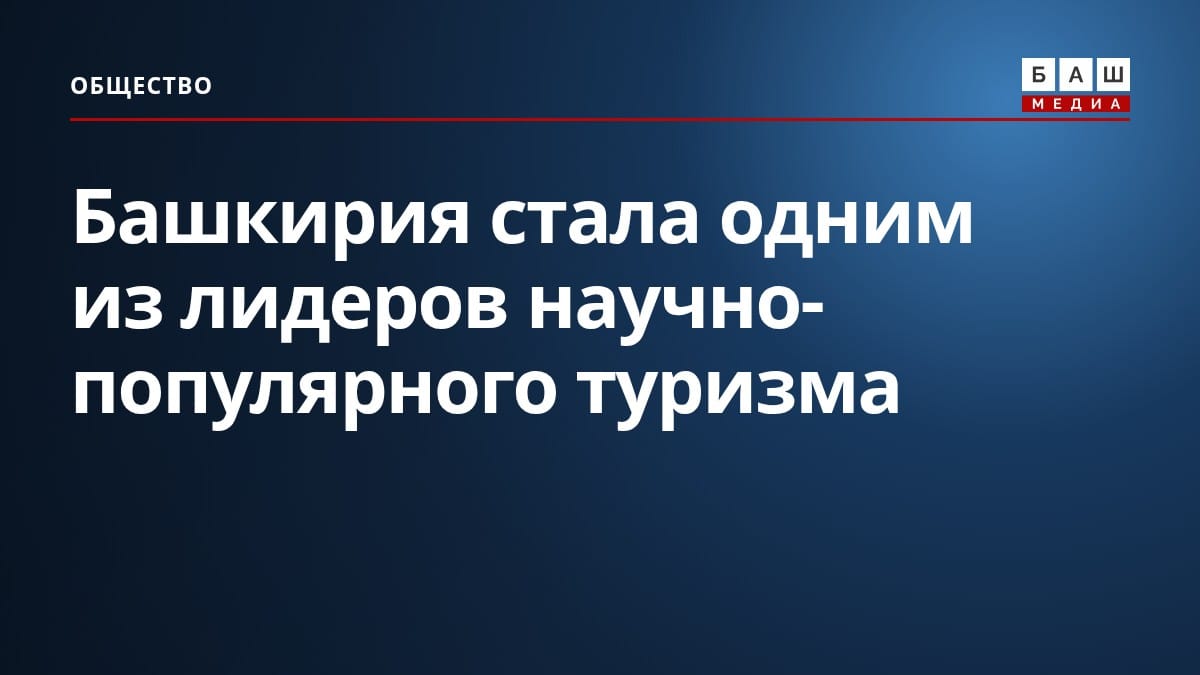 Башкирия стала одним из лидеров научно-популярного туризма