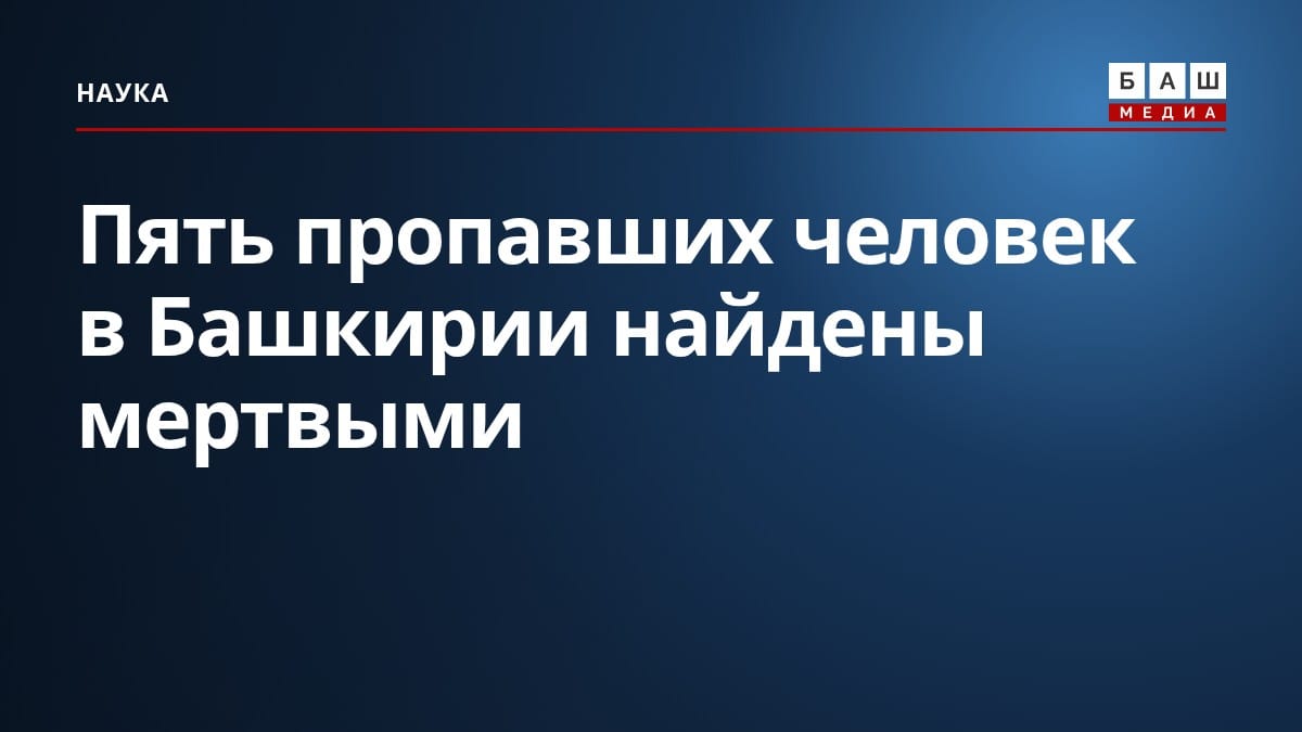 Пять пропавших человек в Башкирии найдены мертвыми
