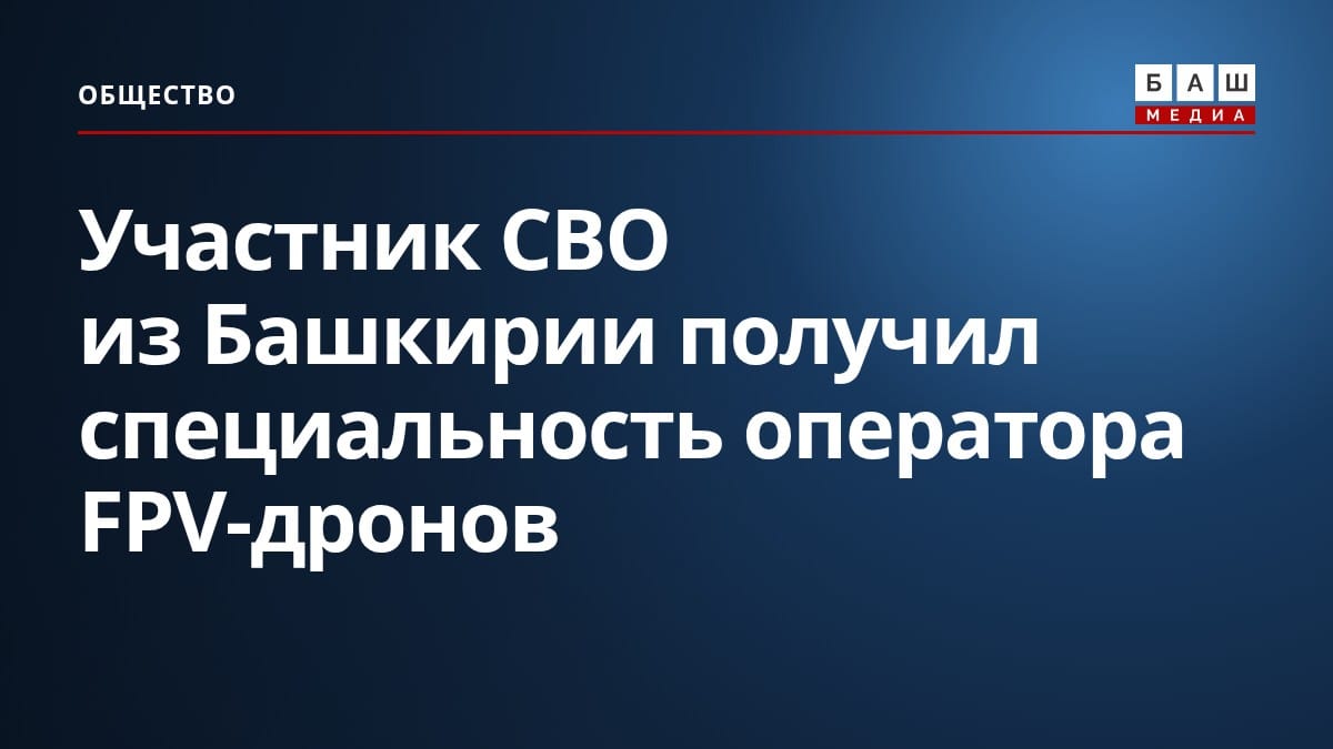 Участник СВО из Башкирии получил специальность оператора FPV-дронов