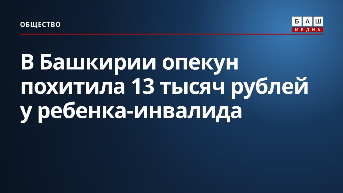 В Башкирии опекун похитила 13 тысяч рублей у ребенка-инвалида