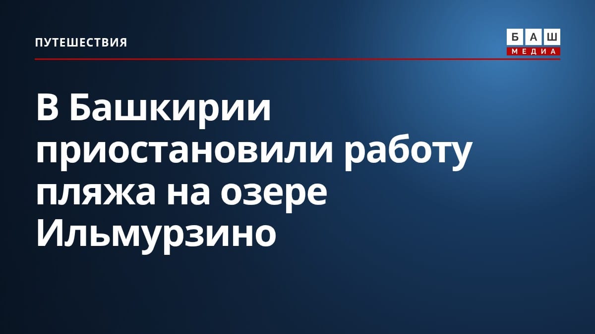 В Башкирии приостановили работу пляжа на озере Ильмурзино