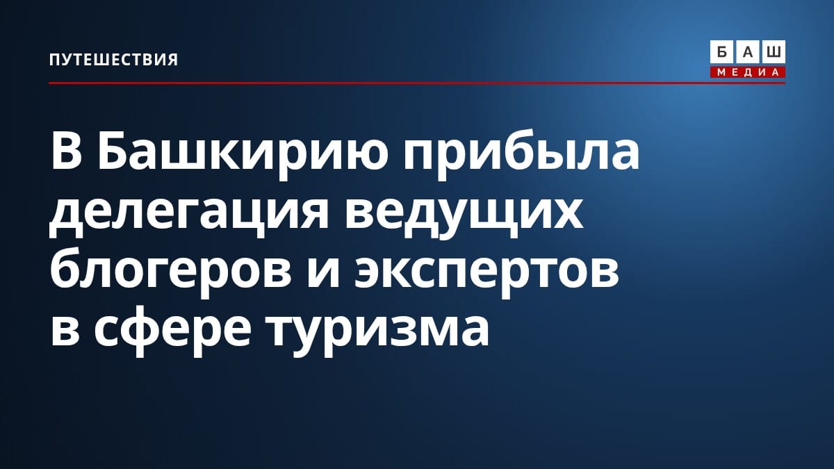 В Башкирию прибыла делегация ведущих блогеров и экспертов в сфере туризма