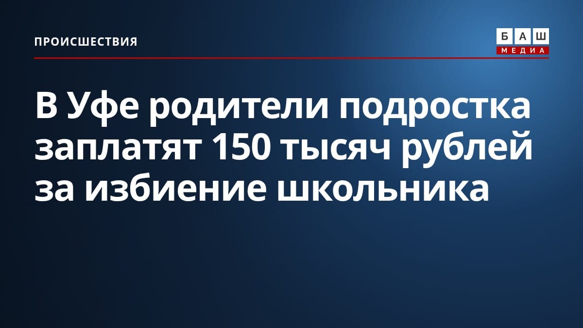 В Уфе родители подростка заплатят 150 тысяч рублей за избиение школьника