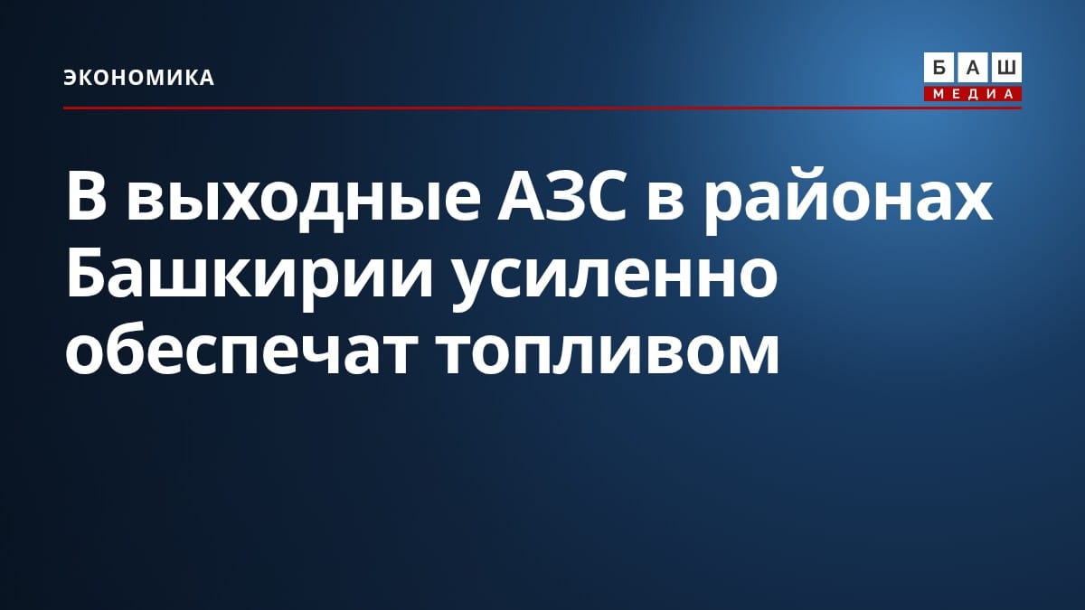 В выходные АЗС в районах Башкирии усиленно обеспечат топливом