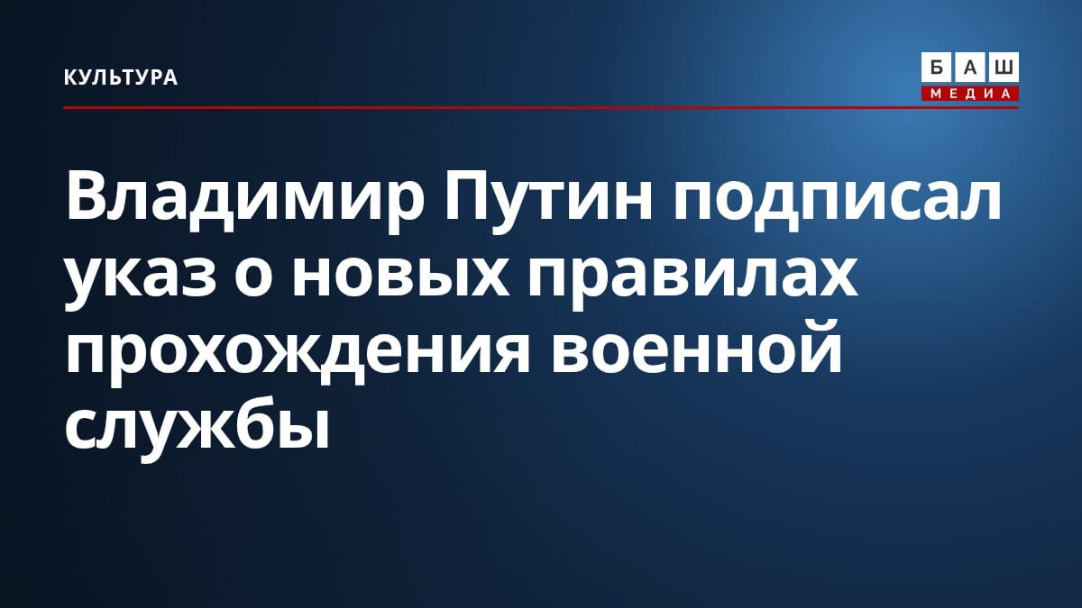 Владимир Путин подписал указ о новых правилах прохождения военной службы