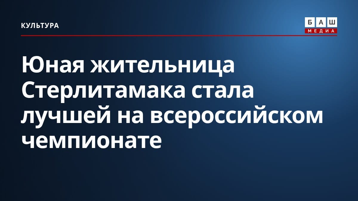 Юная жительница Стерлитамака стала лучшей на всероссийском чемпионате