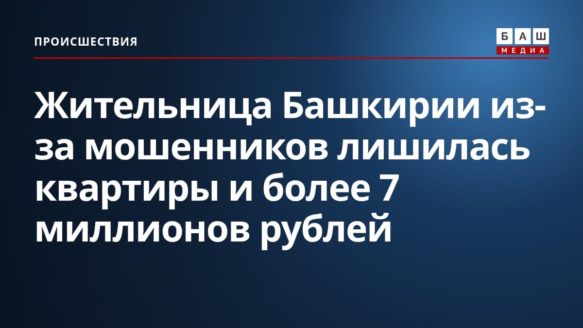 Жительница Башкирии из-за мошенников лишилась квартиры и более 7 миллионов рублей