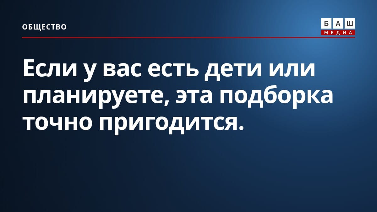 Если у вас есть дети или планируете , эта подборка точно пригодится.