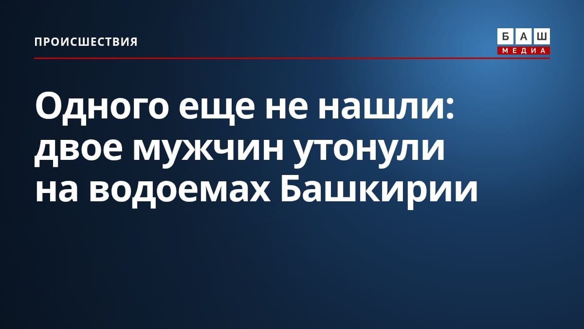 Одного еще не нашли: двое мужчин утонули на водоемах Башкирии