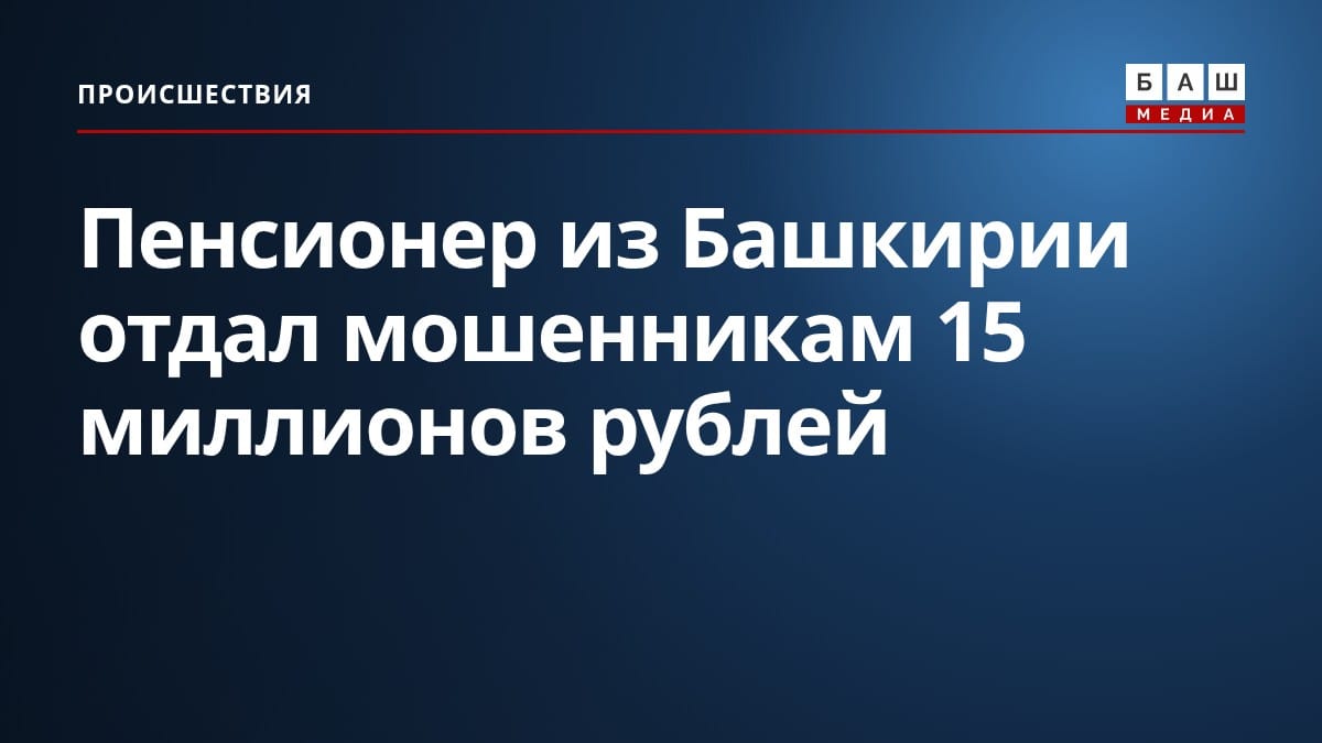 Пенсионер из Башкирии отдал мошенникам 15 миллионов рублей