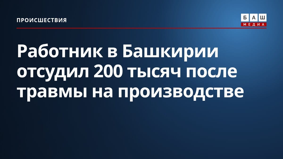 Работник в Башкирии отсудил 200 тысяч после травмы на производстве