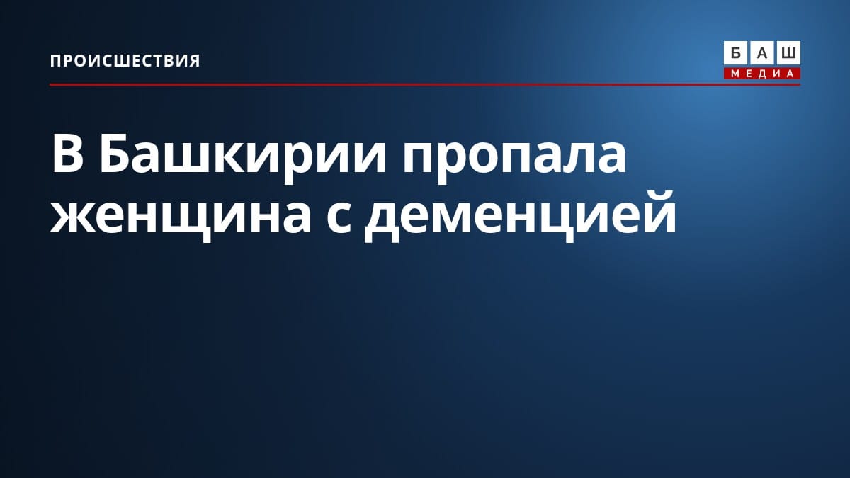 В Башкирии пропала женщина с деменцией