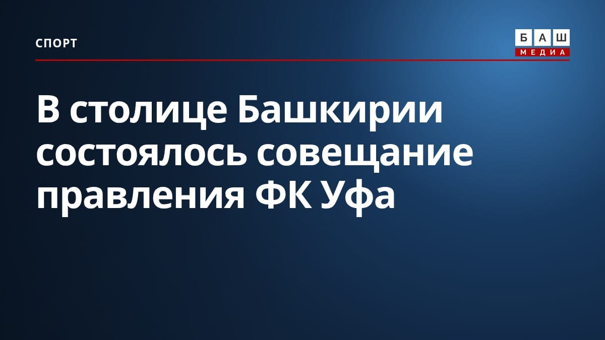 В столице Башкирии состоялось совещание правления ФК Уфа